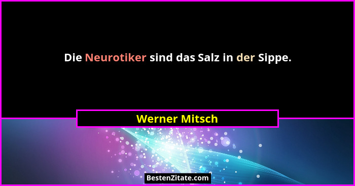 Die Neurotiker sind das Salz in der Sippe.... - Werner Mitsch
