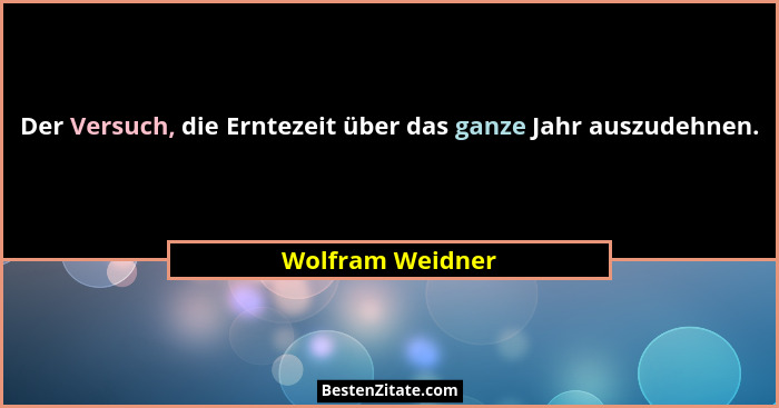 Der Versuch, die Erntezeit über das ganze Jahr auszudehnen.... - Wolfram Weidner
