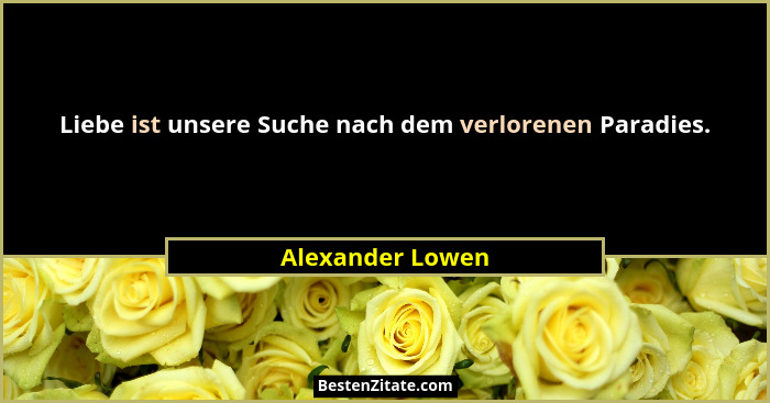 Liebe ist unsere Suche nach dem verlorenen Paradies.... - Alexander Lowen