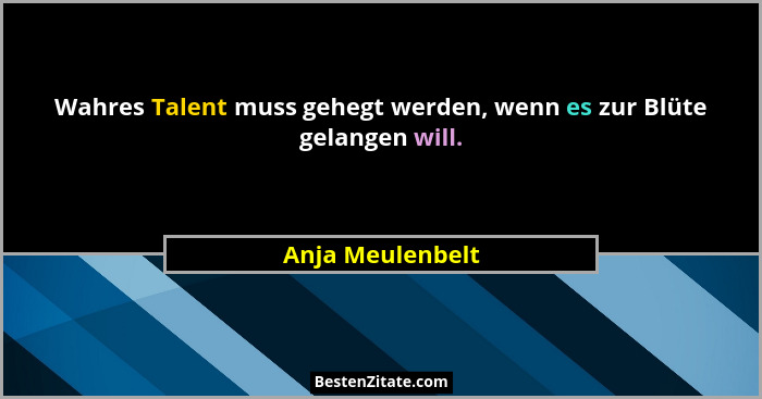 Wahres Talent muss gehegt werden, wenn es zur Blüte gelangen will.... - Anja Meulenbelt