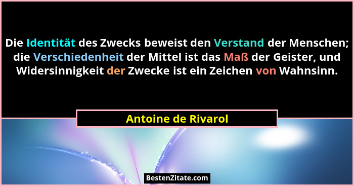 Die Identität des Zwecks beweist den Verstand der Menschen; die Verschiedenheit der Mittel ist das Maß der Geister, und Widersinn... - Antoine de Rivarol