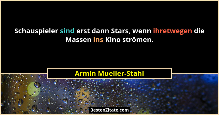 Schauspieler sind erst dann Stars, wenn ihretwegen die Massen ins Kino strömen.... - Armin Mueller-Stahl