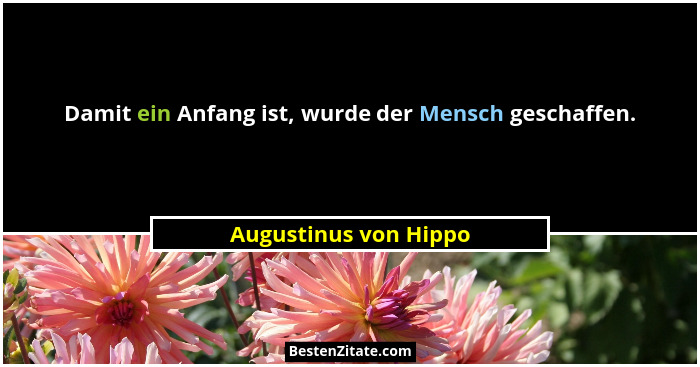 Damit ein Anfang ist, wurde der Mensch geschaffen.... - Augustinus von Hippo
