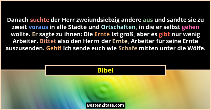 Danach suchte der Herr zweiundsiebzig andere aus und sandte sie zu zweit voraus in alle Städte und Ortschaften, in die er selbst gehen wollte.... - Bibel