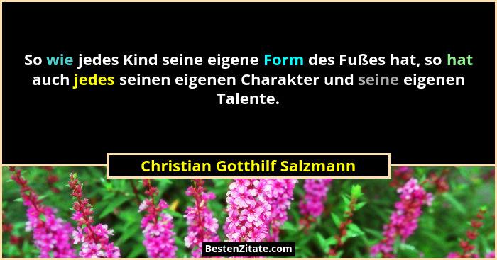 So wie jedes Kind seine eigene Form des Fußes hat, so hat auch jedes seinen eigenen Charakter und seine eigenen Talente.... - Christian Gotthilf Salzmann