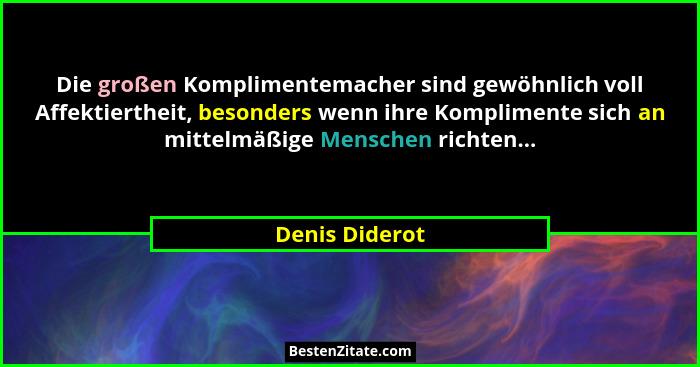 Die großen Komplimentemacher sind gewöhnlich voll Affektiertheit, besonders wenn ihre Komplimente sich an mittelmäßige Menschen richte... - Denis Diderot