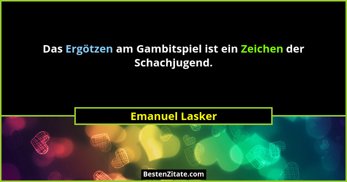 Das Ergötzen am Gambitspiel ist ein Zeichen der Schachjugend.... - Emanuel Lasker
