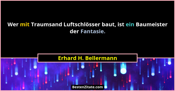 Wer mit Traumsand Luftschlösser baut, ist ein Baumeister der Fantasie.... - Erhard H. Bellermann