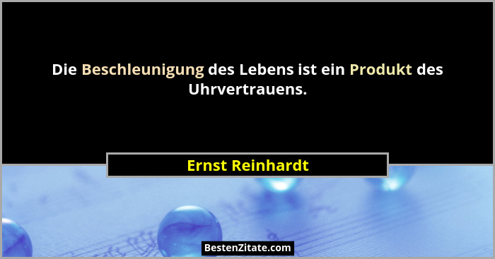 Die Beschleunigung des Lebens ist ein Produkt des Uhrvertrauens.... - Ernst Reinhardt