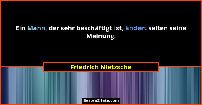 Ein Mann, der sehr beschäftigt ist, ändert selten seine Meinung.... - Friedrich Nietzsche