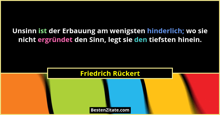 Unsinn ist der Erbauung am wenigsten hinderlich; wo sie nicht ergründet den Sinn, legt sie den tiefsten hinein.... - Friedrich Rückert