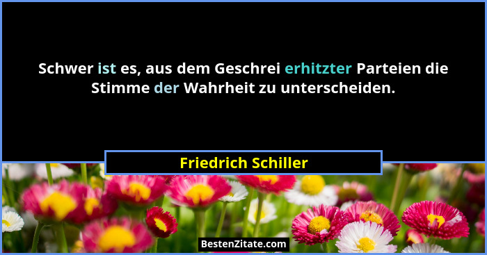 Schwer ist es, aus dem Geschrei erhitzter Parteien die Stimme der Wahrheit zu unterscheiden.... - Friedrich Schiller