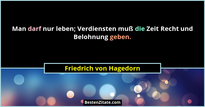 Man darf nur leben; Verdiensten muß die Zeit Recht und Belohnung geben.... - Friedrich von Hagedorn