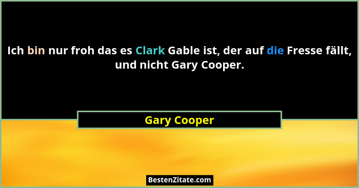 Ich bin nur froh das es Clark Gable ist, der auf die Fresse fällt, und nicht Gary Cooper.... - Gary Cooper