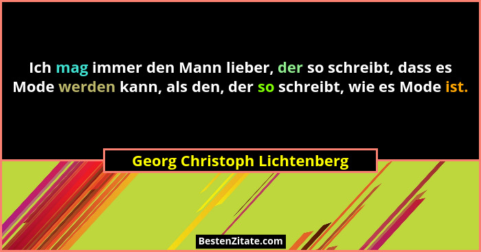 Ich mag immer den Mann lieber, der so schreibt, dass es Mode werden kann, als den, der so schreibt, wie es Mode ist.... - Georg Christoph Lichtenberg