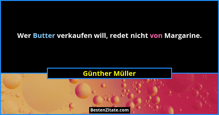 Wer Butter verkaufen will, redet nicht von Margarine.... - Günther Müller