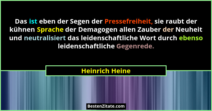Das ist eben der Segen der Pressefreiheit, sie raubt der kühnen Sprache der Demagogen allen Zauber der Neuheit und neutralisiert das... - Heinrich Heine