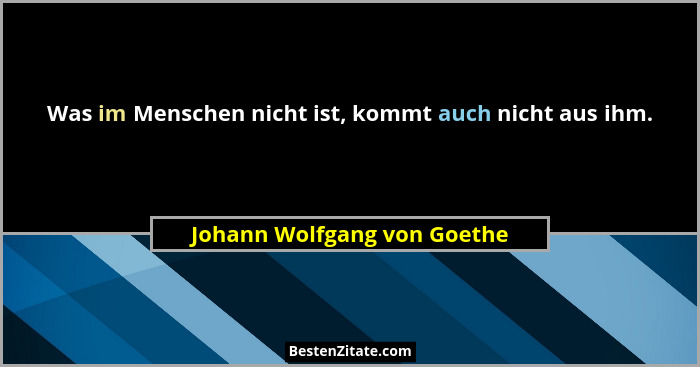 Was im Menschen nicht ist, kommt auch nicht aus ihm.... - Johann Wolfgang von Goethe