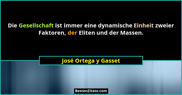 Die Gesellschaft ist immer eine dynamische Einheit zweier Faktoren, der Eliten und der Massen.... - José Ortega y Gasset