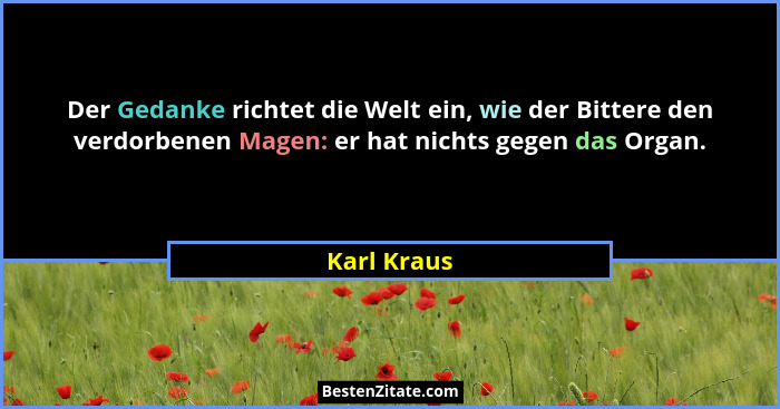Der Gedanke richtet die Welt ein, wie der Bittere den verdorbenen Magen: er hat nichts gegen das Organ.... - Karl Kraus