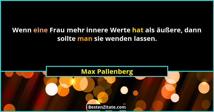 Wenn eine Frau mehr innere Werte hat als äußere, dann sollte man sie wenden lassen.... - Max Pallenberg