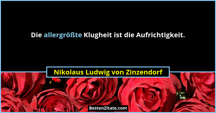 Die allergrößte Klugheit ist die Aufrichtigkeit.... - Nikolaus Ludwig von Zinzendorf