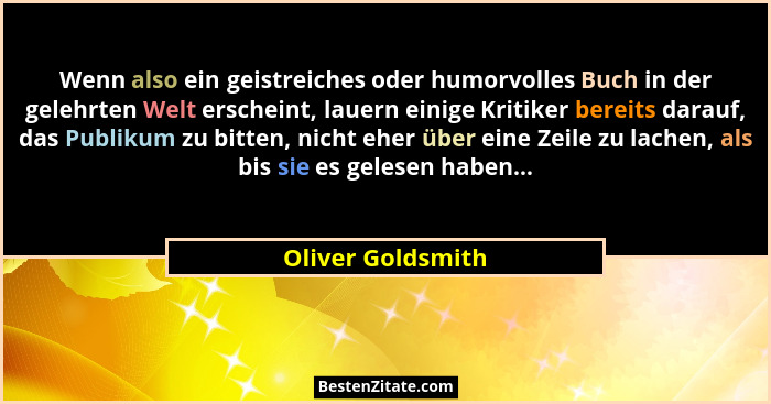 Wenn also ein geistreiches oder humorvolles Buch in der gelehrten Welt erscheint, lauern einige Kritiker bereits darauf, das Publik... - Oliver Goldsmith