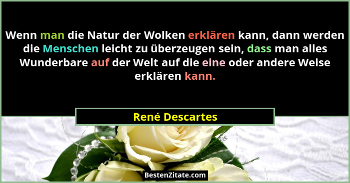 Wenn man die Natur der Wolken erklären kann, dann werden die Menschen leicht zu überzeugen sein, dass man alles Wunderbare auf der We... - René Descartes