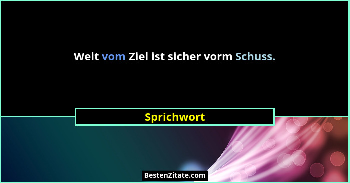 Weit vom Ziel ist sicher vorm Schuss.... - Sprichwort