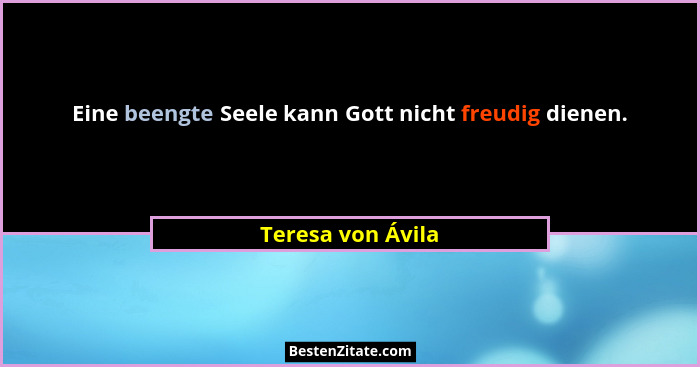 Eine beengte Seele kann Gott nicht freudig dienen.... - Teresa von Ávila