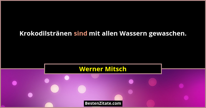Krokodilstränen sind mit allen Wassern gewaschen.... - Werner Mitsch