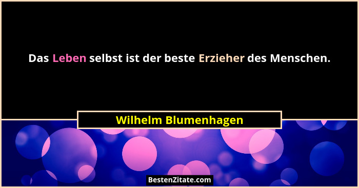 Das Leben selbst ist der beste Erzieher des Menschen.... - Wilhelm Blumenhagen