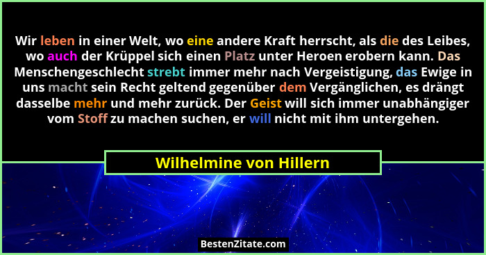 Wir leben in einer Welt, wo eine andere Kraft herrscht, als die des Leibes, wo auch der Krüppel sich einen Platz unter Heroen... - Wilhelmine von Hillern
