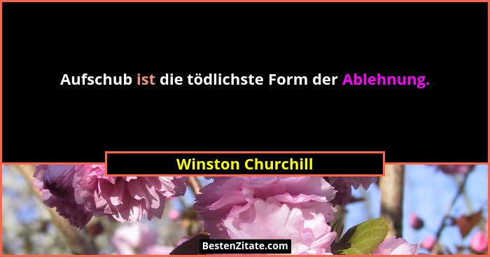 Aufschub ist die tödlichste Form der Ablehnung.... - Winston Churchill