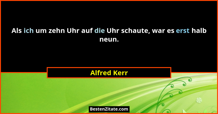 Als ich um zehn Uhr auf die Uhr schaute, war es erst halb neun.... - Alfred Kerr