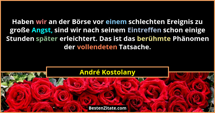 Haben wir an der Börse vor einem schlechten Ereignis zu große Angst, sind wir nach seinem Eintreffen schon einige Stunden später erl... - André Kostolany