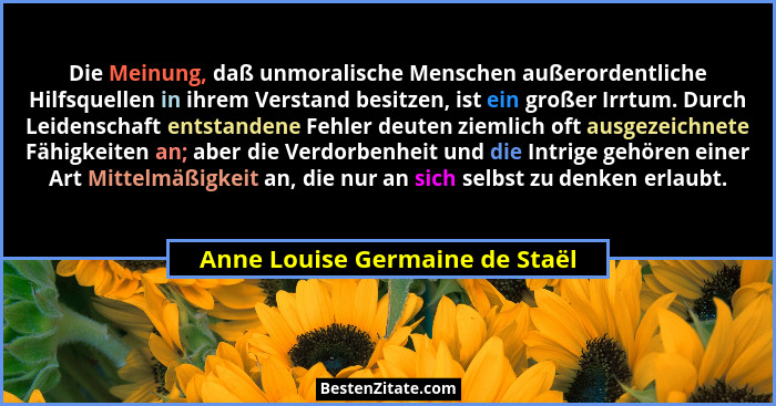 Die Meinung, daß unmoralische Menschen außerordentliche Hilfsquellen in ihrem Verstand besitzen, ist ein großer Irrtum... - Anne Louise Germaine de Staël