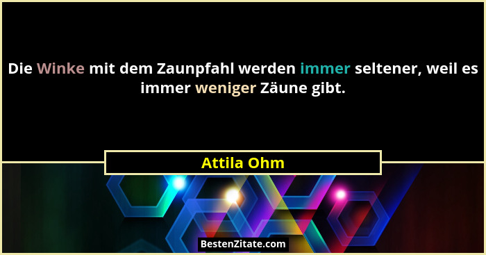 Die Winke mit dem Zaunpfahl werden immer seltener, weil es immer weniger Zäune gibt.... - Attila Ohm