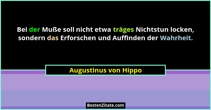 Bei der Muße soll nicht etwa träges Nichtstun locken, sondern das Erforschen und Auffinden der Wahrheit.... - Augustinus von Hippo