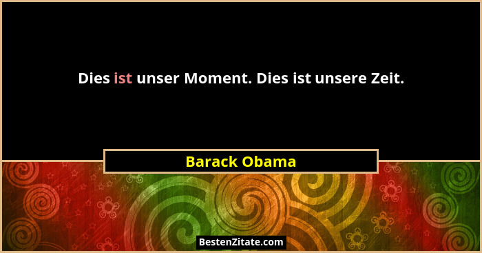 Dies ist unser Moment. Dies ist unsere Zeit.... - Barack Obama