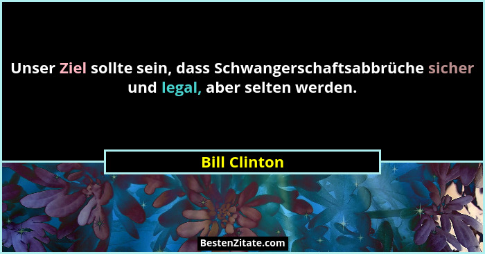 Unser Ziel sollte sein, dass Schwangerschaftsabbrüche sicher und legal, aber selten werden.... - Bill Clinton