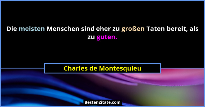 Die meisten Menschen sind eher zu großen Taten bereit, als zu guten.... - Charles de Montesquieu