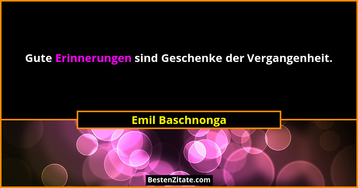 Gute Erinnerungen sind Geschenke der Vergangenheit.... - Emil Baschnonga