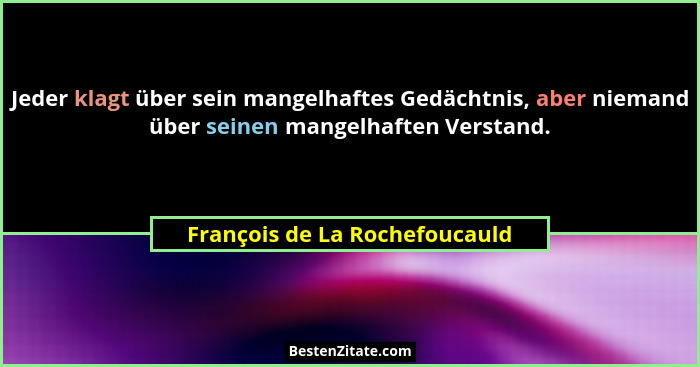 Jeder klagt über sein mangelhaftes Gedächtnis, aber niemand über seinen mangelhaften Verstand.... - François de La Rochefoucauld