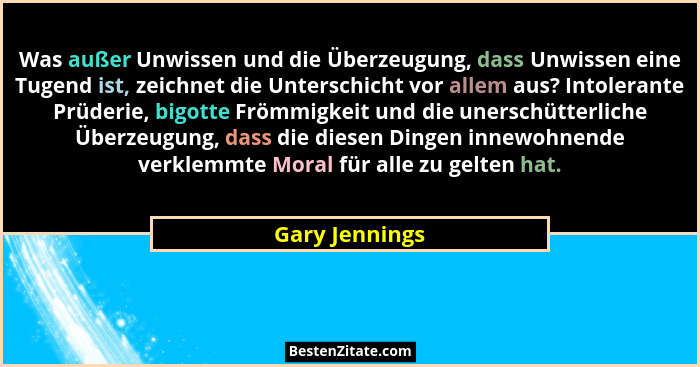Was außer Unwissen und die Überzeugung, dass Unwissen eine Tugend ist, zeichnet die Unterschicht vor allem aus? Intolerante Prüderie,... - Gary Jennings