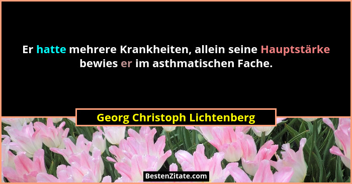 Er hatte mehrere Krankheiten, allein seine Hauptstärke bewies er im asthmatischen Fache.... - Georg Christoph Lichtenberg