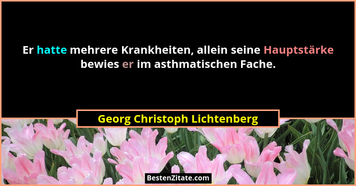 Er hatte mehrere Krankheiten, allein seine Hauptstärke bewies er im asthmatischen Fache.... - Georg Christoph Lichtenberg