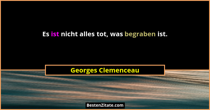 Es ist nicht alles tot, was begraben ist.... - Georges Clemenceau