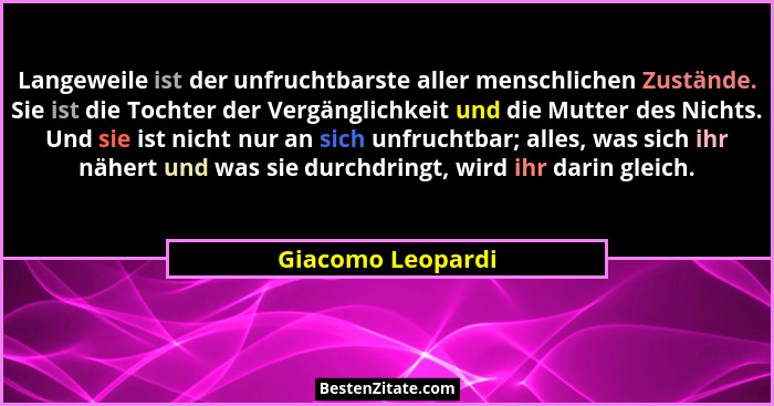 Langeweile ist der unfruchtbarste aller menschlichen Zustände. Sie ist die Tochter der Vergänglichkeit und die Mutter des Nichts. U... - Giacomo Leopardi