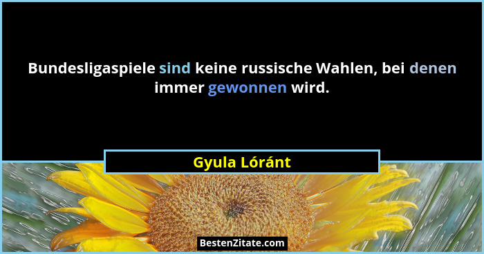Bundesligaspiele sind keine russische Wahlen, bei denen immer gewonnen wird.... - Gyula Lóránt